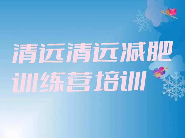 十大2026年清远去减肥训练营有用吗排行榜