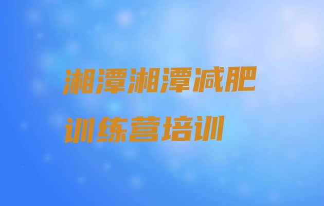 十大2026年湘潭青少年减肥夏令营排行榜