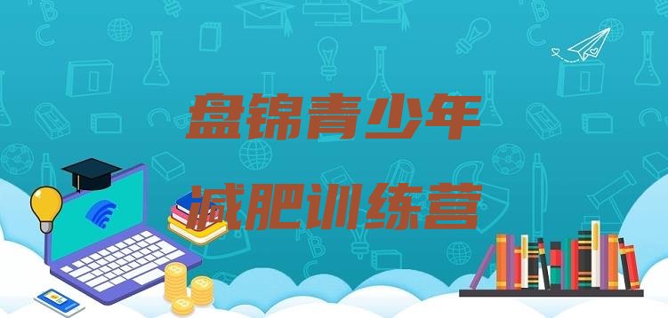 十大2026年盘锦减肥封闭式训练营排行榜
