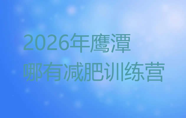 十大2026年鹰潭哪有减肥训练营排行榜