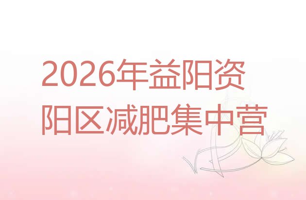 十大2026年益阳资阳区减肥集中营排行榜