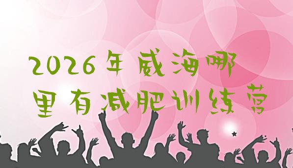 十大2026年威海哪里有减肥训练营排行榜
