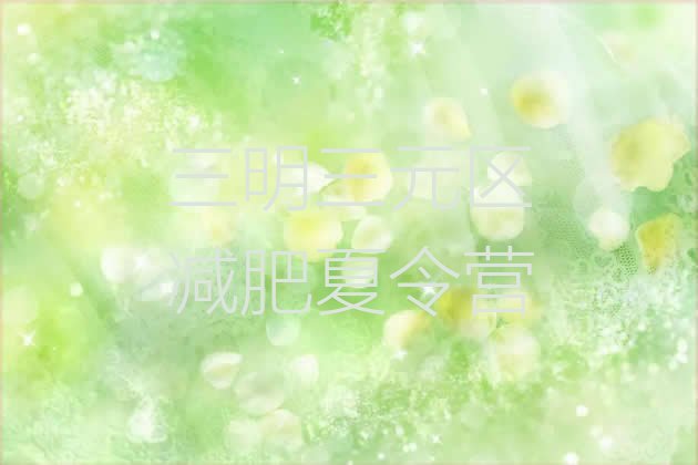 十大三明三元区封闭减肥训练营排名top10排行榜