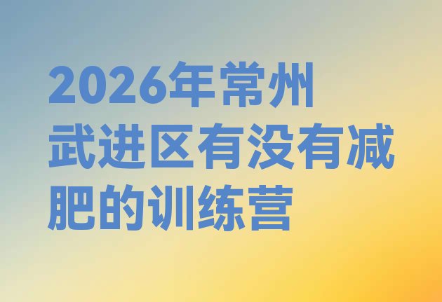十大2026年常州武进区有没有减肥的训练营排行榜