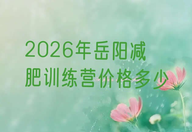 十大2026年岳阳减肥训练营价格多少排行榜