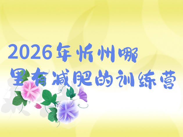 十大2026年忻州哪里有减肥的训练营排行榜
