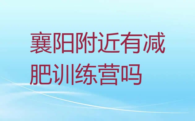 十大襄阳附近有减肥训练营吗排行榜