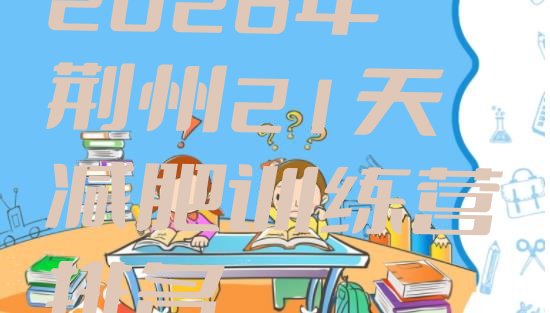 十大2026年荆州21天减肥训练营排名排行榜