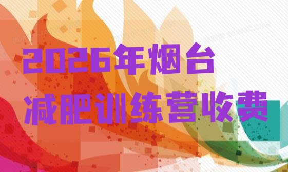 十大2026年烟台减肥训练营收费排行榜