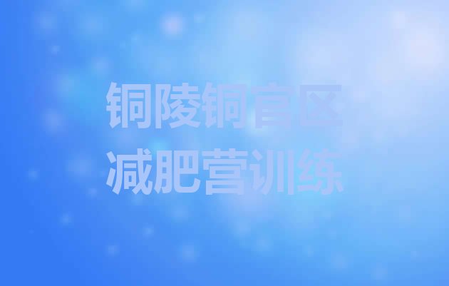十大铜陵铜官区减肥营训练排行榜
