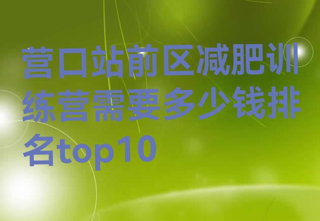 十大营口站前区减肥训练营需要多少钱排名top10排行榜