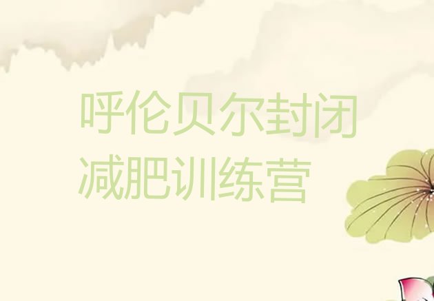 十大呼伦贝尔封闭减肥训练营排行榜