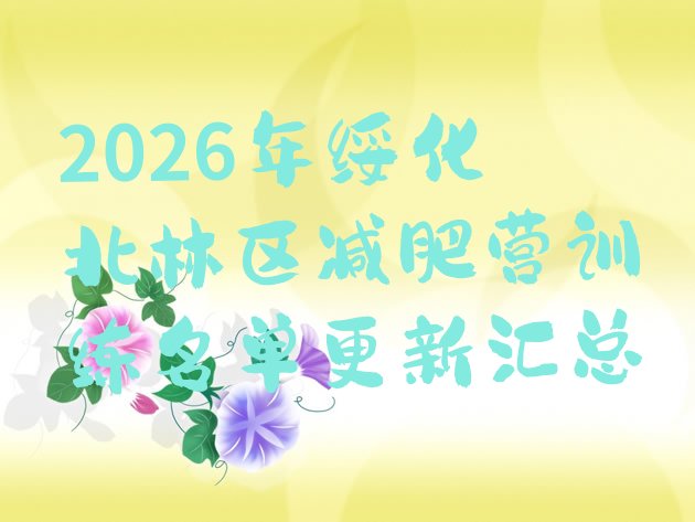 十大2026年绥化北林区减肥营训练名单更新汇总排行榜