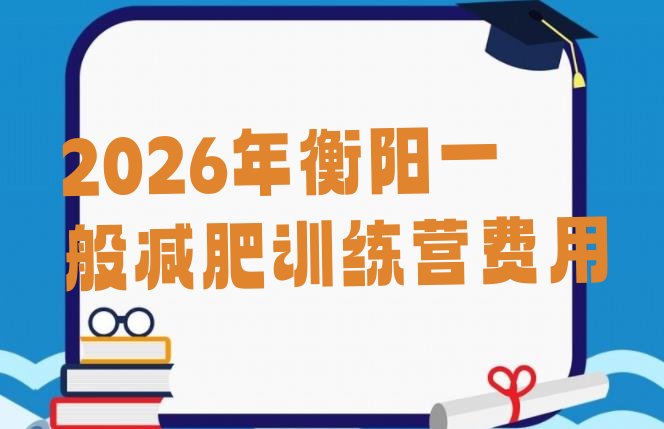 十大2026年衡阳一般减肥训练营费用排行榜