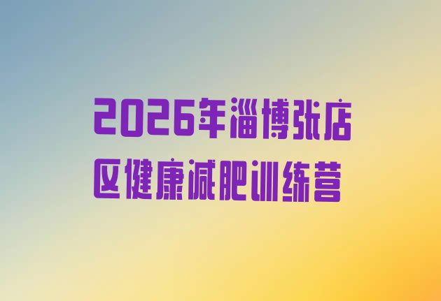 十大2026年淄博张店区健康减肥训练营排行榜
