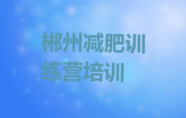 十大2026年郴州附近有减肥训练营吗排名top10排行榜
