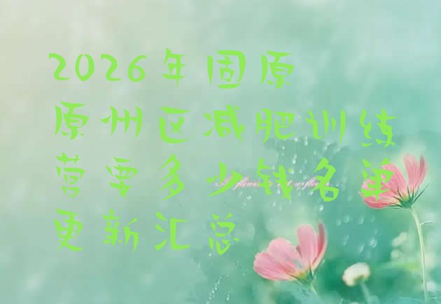 十大2026年固原原州区减肥训练营要多少钱名单更新汇总排行榜