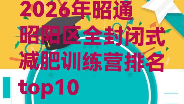 十大2026年昭通昭阳区全封闭式减肥训练营排名top10排行榜