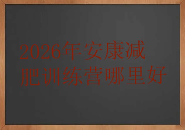 十大2026年安康减肥训练营哪里好排行榜