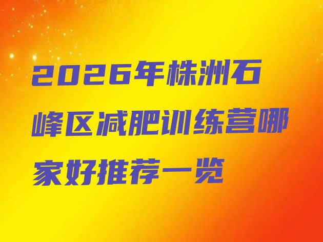 十大2026年株洲石峰区减肥训练营哪家好推荐一览排行榜