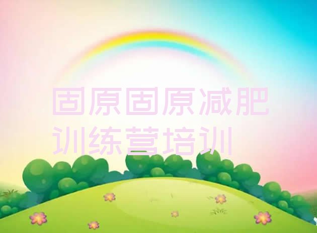 十大固原减肥封闭训练营排行榜