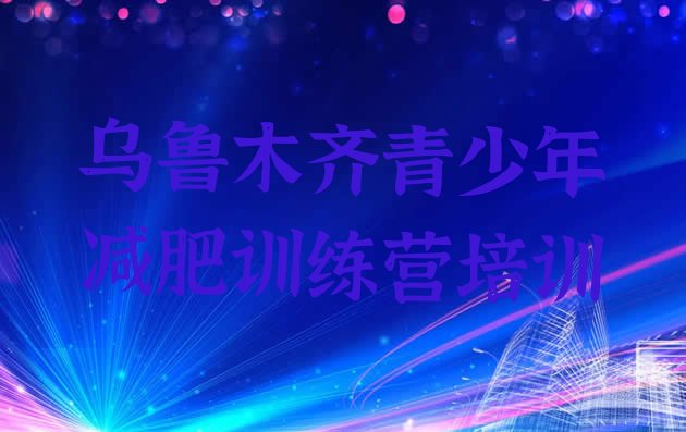 十大2026年乌鲁木齐减肥训练营地址排行榜