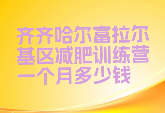 十大齐齐哈尔富拉尔基区减肥训练营一个月多少钱排行榜