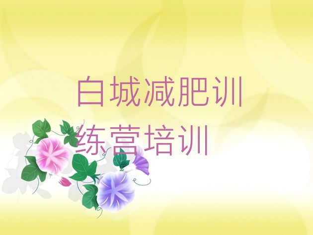 十大白城封闭减肥训练营哪里好排名top10排行榜