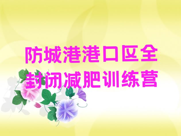 十大防城港港口区全封闭减肥训练营排行榜
