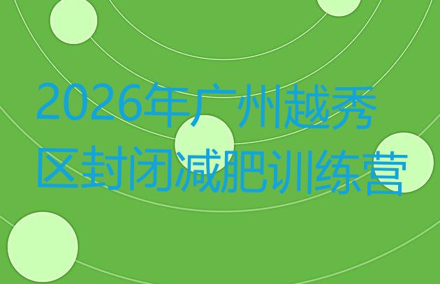 十大2026年广州越秀区封闭减肥训练营排行榜