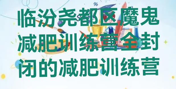 十大临汾尧都区魔鬼减肥训练营全封闭的减肥训练营排行榜