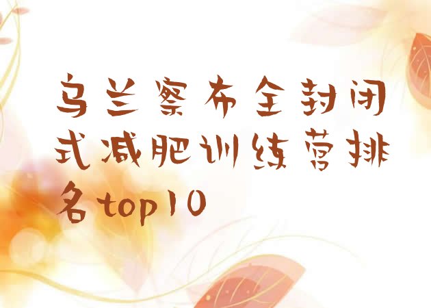 十大乌兰察布全封闭式减肥训练营排名top10排行榜