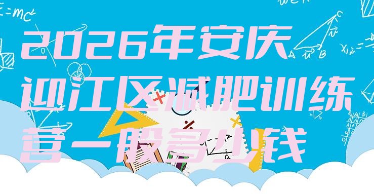 十大2026年安庆迎江区减肥训练营一般多少钱排行榜