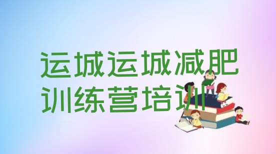 十大运城盐湖区减肥训练营地址排名一览表排行榜