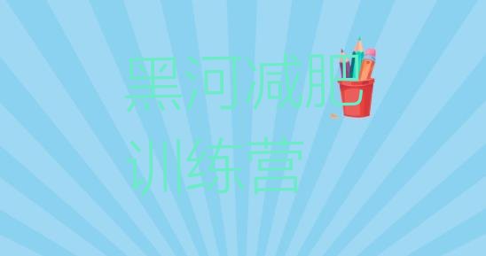 十大黑河减肥集中营名单一览排行榜