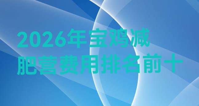 十大2026年宝鸡减肥营费用排名前十排行榜