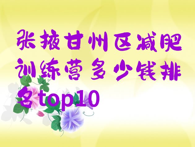 十大张掖甘州区减肥训练营多少钱排名top10排行榜