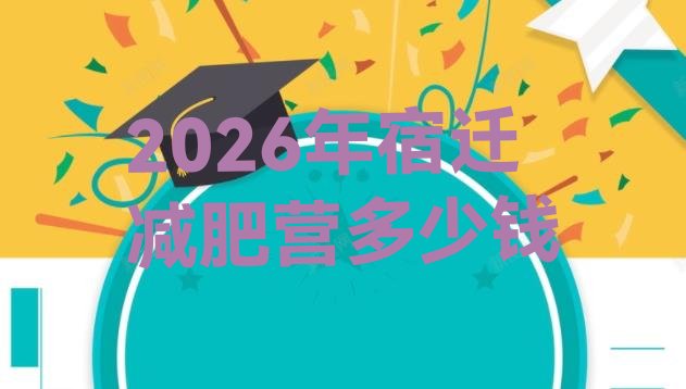 十大2026年宿迁减肥营多少钱排行榜