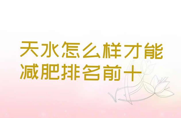十大天水怎么样才能减肥排名前十排行榜