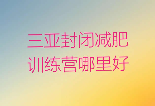 十大三亚封闭减肥训练营哪里好排行榜