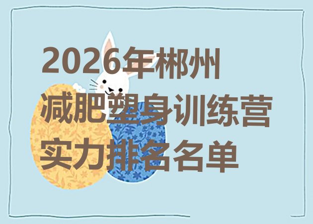 十大2026年郴州减肥塑身训练营实力排名名单排行榜