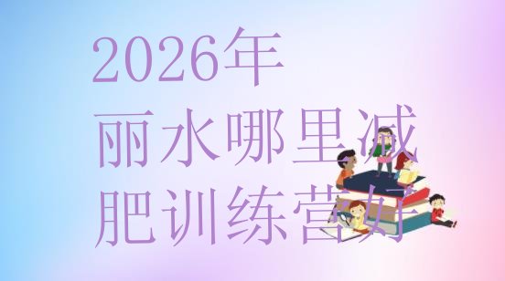 十大2026年丽水哪里减肥训练营好排行榜