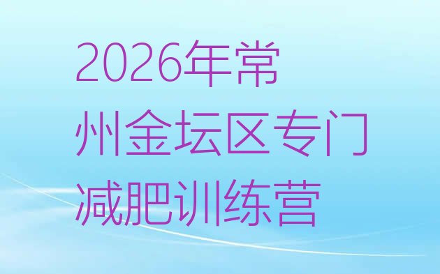 十大2026年常州金坛区专门减肥训练营排行榜