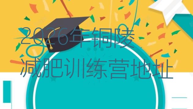 十大2026年铜陵减肥训练营地址排行榜