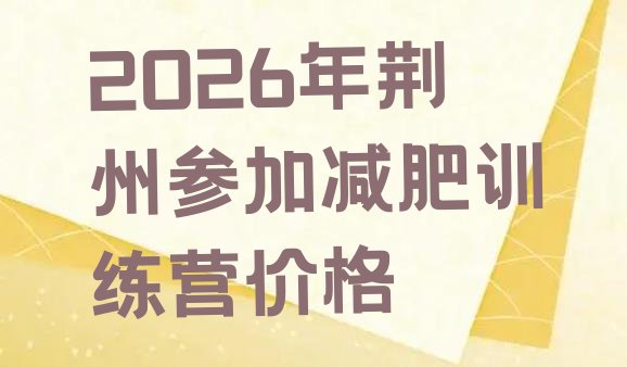 十大2026年荆州参加减肥训练营价格排行榜