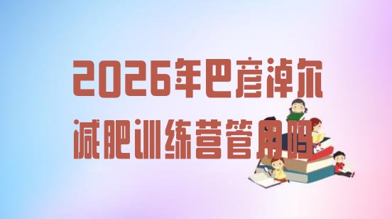 十大2026年巴彦淖尔减肥训练营管用吗排行榜