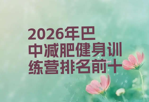 十大2026年巴中减肥健身训练营排名前十排行榜