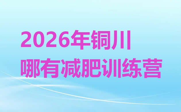 十大2026年铜川哪有减肥训练营排行榜