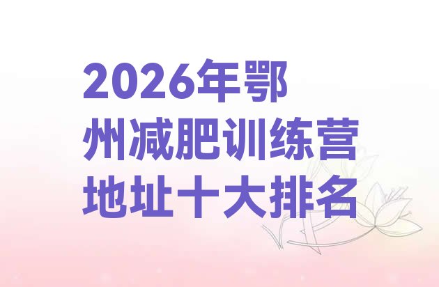 十大2026年鄂州减肥训练营地址十大排名排行榜