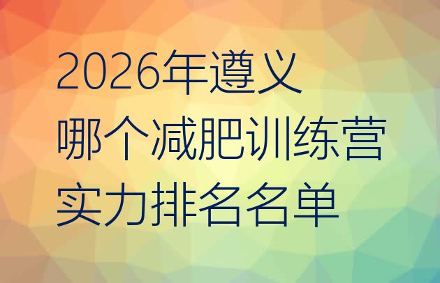 十大2026年遵义哪个减肥训练营实力排名名单排行榜